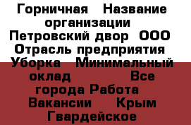 Горничная › Название организации ­ Петровский двор, ООО › Отрасль предприятия ­ Уборка › Минимальный оклад ­ 15 000 - Все города Работа » Вакансии   . Крым,Гвардейское